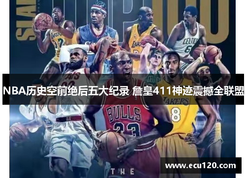 NBA历史空前绝后五大纪录 詹皇411神迹震撼全联盟